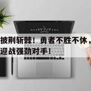 苹果手机-包含披荆斩棘！勇者不胜不休，迎战强劲对手！的词条